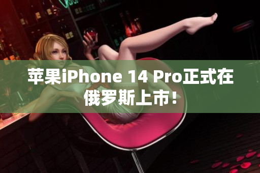 苹果iPhone 14 Pro正式在俄罗斯上市！