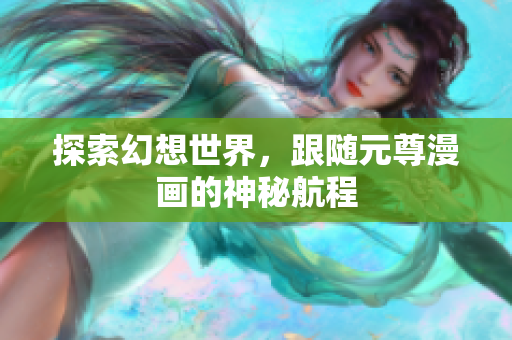 探索幻想世界，跟随元尊漫画的神秘航程