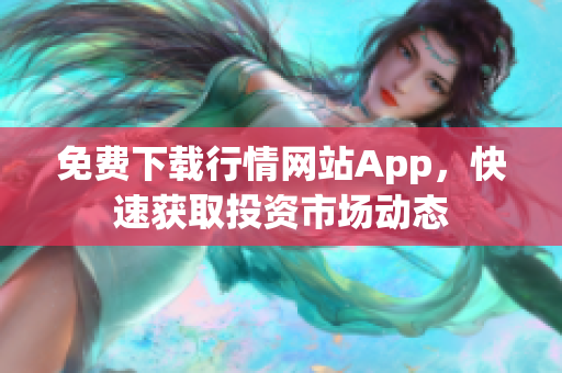 免费下载行情网站App，快速获取投资市场动态