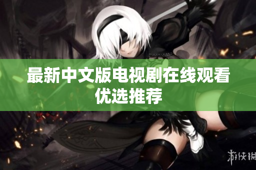 最新中文版电视剧在线观看优选推荐