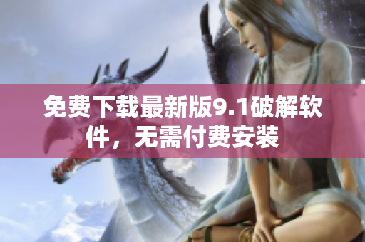 免费下载最新版9.1破解软件，无需付费安装