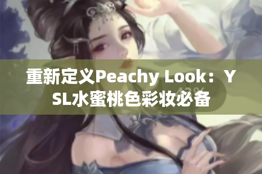 重新定义Peachy Look：YSL水蜜桃色彩妆必备