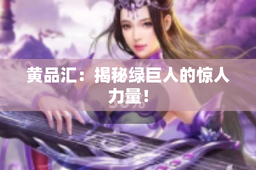 黄品汇：揭秘绿巨人的惊人力量！