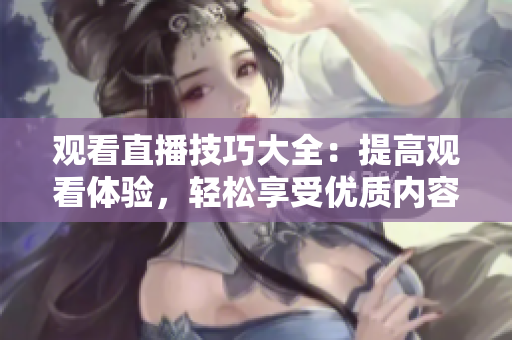 观看直播技巧大全：提高观看体验，轻松享受优质内容