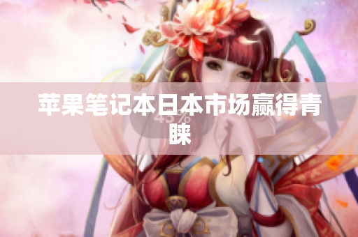 苹果笔记本日本市场赢得青睐