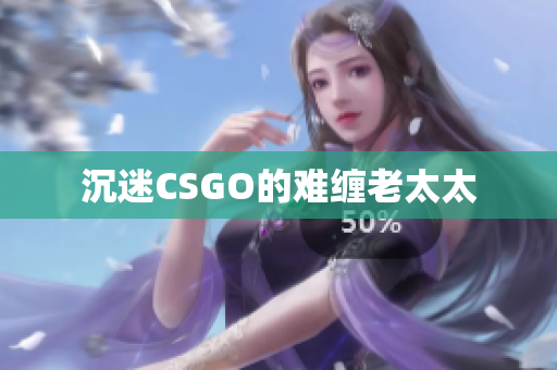 沉迷CSGO的难缠老太太