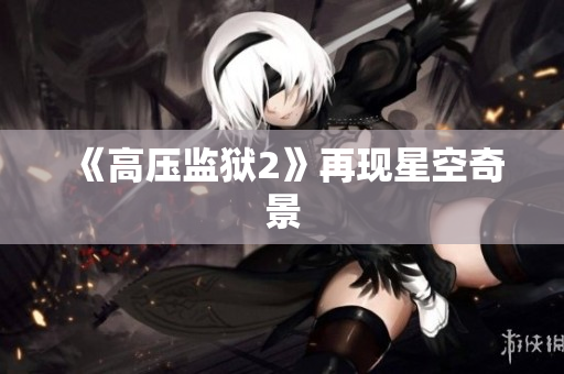 《高压监狱2》再现星空奇景