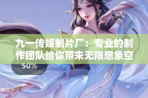 九一传媒制片厂：专业的制作团队给你带来无限想象空间