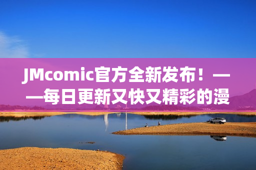 JMcomic官方全新发布！——每日更新又快又精彩的漫画！