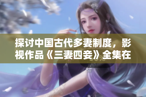 探讨中国古代多妻制度，影视作品《三妻四妾》全集在线观看