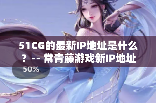 51CG的最新IP地址是什么？-- 常青藤游戏新IP地址