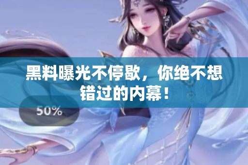 黑料曝光不停歇，你绝不想错过的内幕！