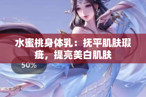 水蜜桃身体乳：抚平肌肤瑕疵，提亮美白肌肤