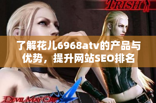 了解花儿6968atv的产品与优势，提升网站SEO排名