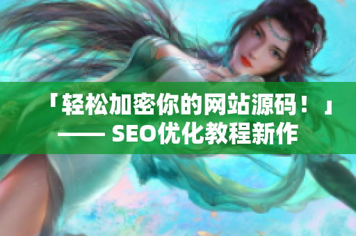 「轻松加密你的网站源码！」—— SEO优化教程新作