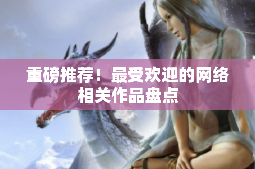 重磅推荐！最受欢迎的网络相关作品盘点