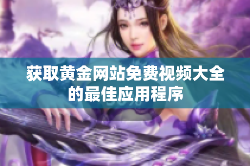 获取黄金网站免费视频大全的最佳应用程序