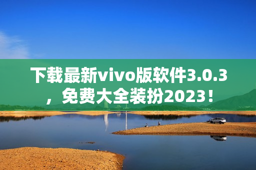 下载最新vivo版软件3.0.3，免费大全装扮2023！