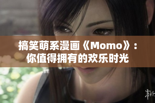 搞笑萌系漫画《Momo》：你值得拥有的欢乐时光