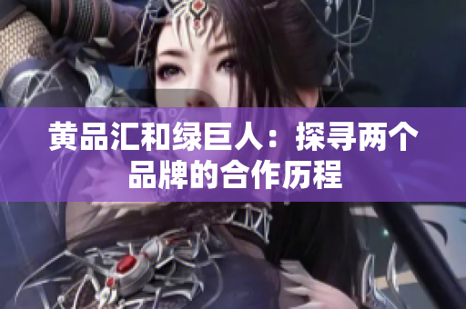 黄品汇和绿巨人：探寻两个品牌的合作历程