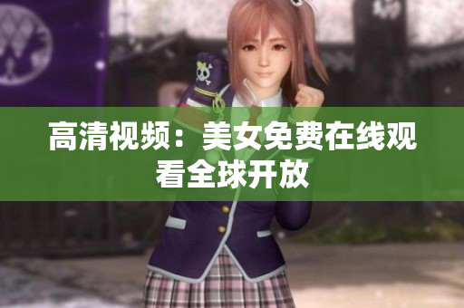 高清视频：美女免费在线观看全球开放