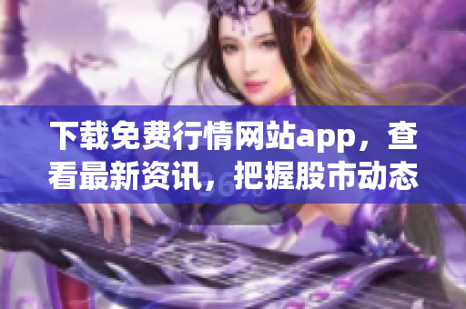 下载免费行情网站app，查看最新资讯，把握股市动态！