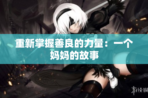 重新掌握善良的力量：一个妈妈的故事