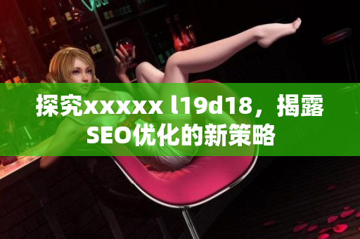 探究xxxxx l19d18，揭露SEO优化的新策略