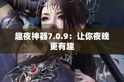 趣夜神器7.0.9：让你夜晚更有趣