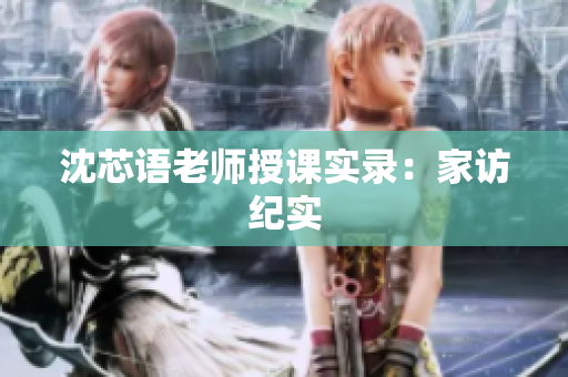 沈芯语老师授课实录：家访纪实