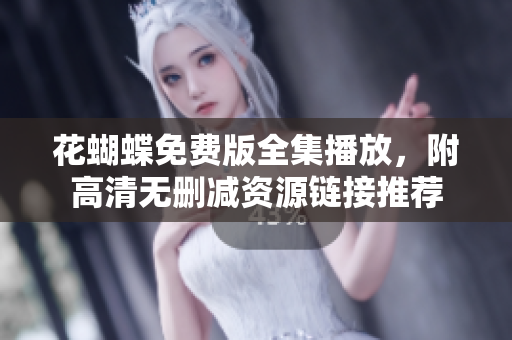 花蝴蝶免费版全集播放，附高清无删减资源链接推荐