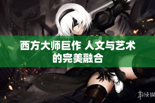 西方大师巨作 人文与艺术的完美融合