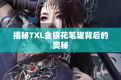 揭秘TXL金银花笔趣背后的奥秘