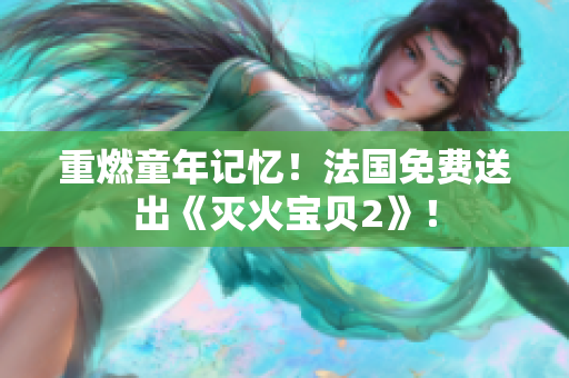 重燃童年记忆！法国免费送出《灭火宝贝2》！