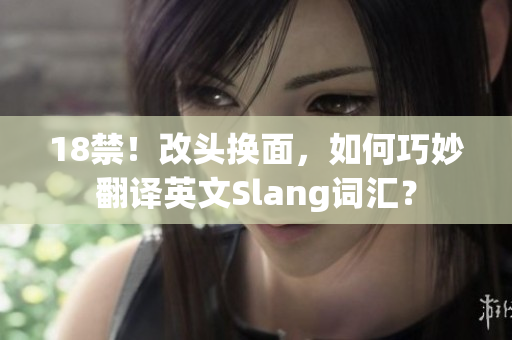 18禁！改头换面，如何巧妙翻译英文Slang词汇？