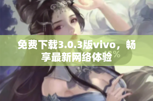 免费下载3.0.3版vivo，畅享最新网络体验