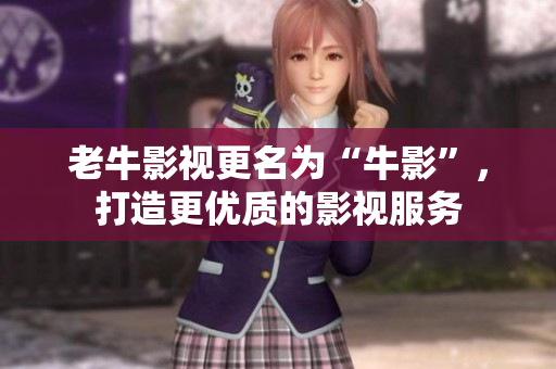老牛影视更名为“牛影”，打造更优质的影视服务