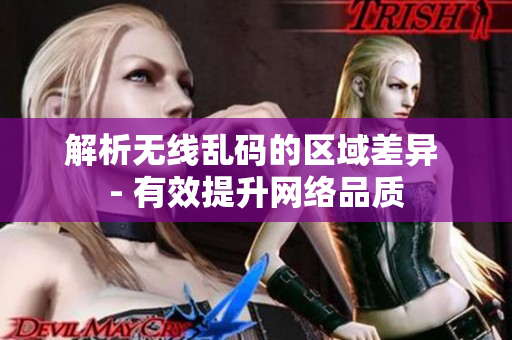 解析无线乱码的区域差异 - 有效提升网络品质