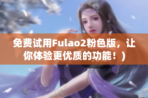 免费试用Fulao2粉色版，让你体验更优质的功能！)