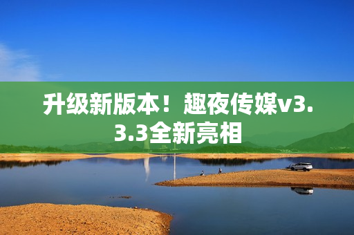 升级新版本！趣夜传媒v3.3.3全新亮相