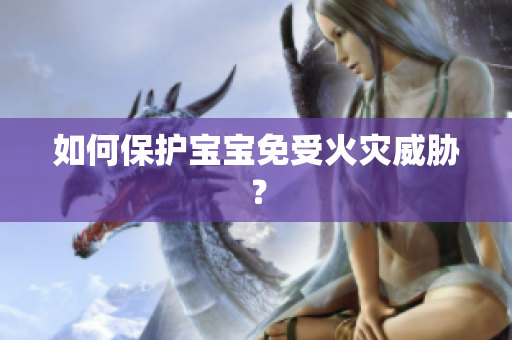 如何保护宝宝免受火灾威胁？