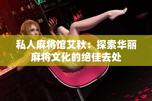 私人麻将馆艾秋：探索华丽麻将文化的绝佳去处