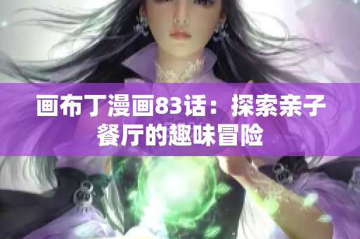 画布丁漫画83话：探索亲子餐厅的趣味冒险