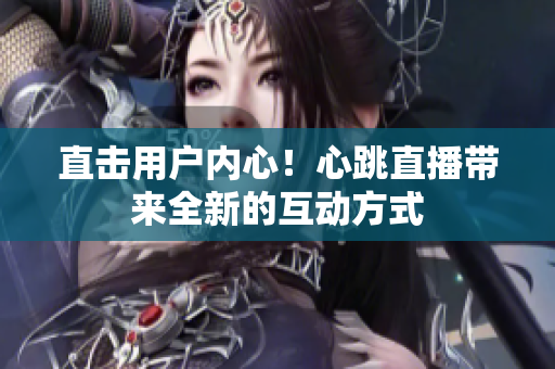 直击用户内心！心跳直播带来全新的互动方式