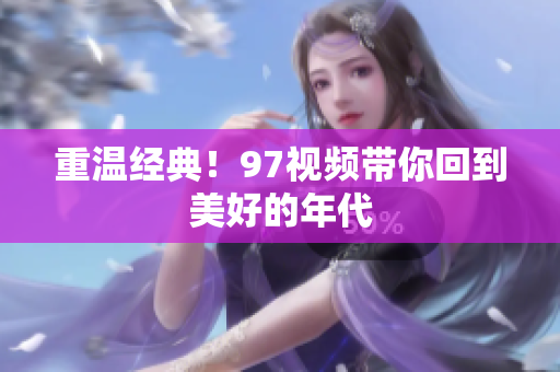 重温经典！97视频带你回到美好的年代