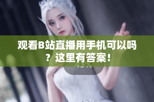 观看B站直播用手机可以吗？这里有答案！