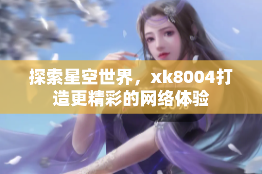 探索星空世界，xk8004打造更精彩的网络体验