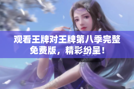 观看王牌对王牌第八季完整免费版，精彩纷呈！