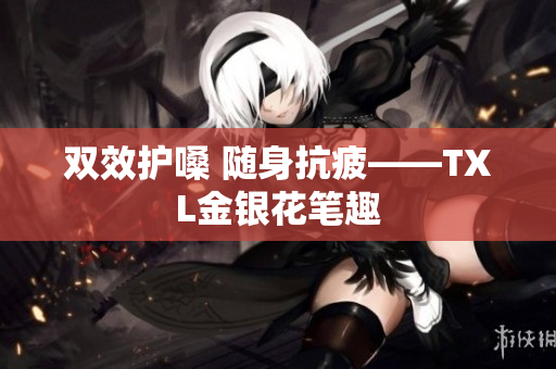 双效护嗓 随身抗疲——TXL金银花笔趣