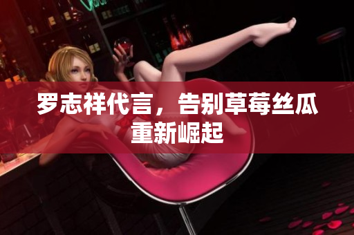 罗志祥代言，告别草莓丝瓜重新崛起